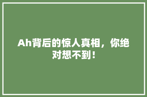 Ah背后的惊人真相，你绝对想不到！