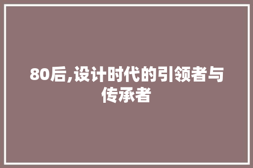 80后,设计时代的引领者与传承者