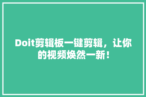 Doit剪辑板一键剪辑，让你的视频焕然一新！