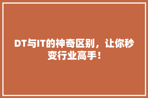 DT与IT的神奇区别，让你秒变行业高手！