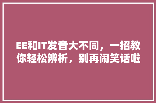 EE和IT发音大不同，一招教你轻松辨析，别再闹笑话啦！
