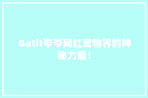 Gatit岑岑网红宠物界的神秘力量！