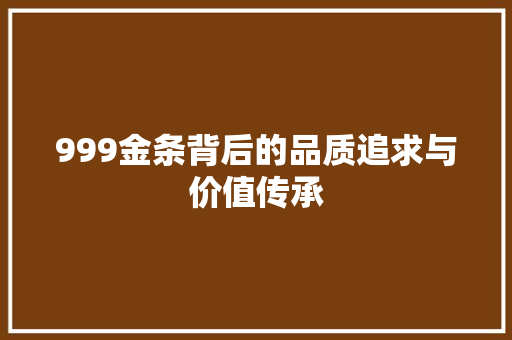 999金条背后的品质追求与价值传承