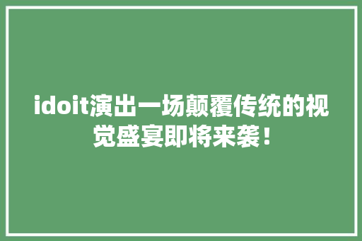 idoit演出一场颠覆传统的视觉盛宴即将来袭！