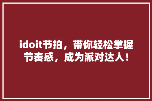 idoit节拍，带你轻松掌握节奏感，成为派对达人！