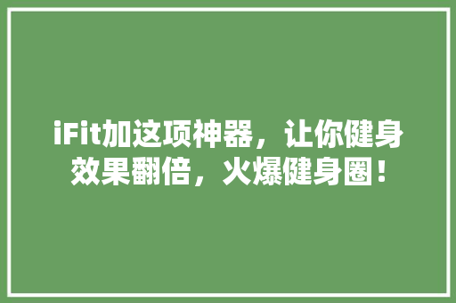 iFit加这项神器，让你健身效果翻倍，火爆健身圈！