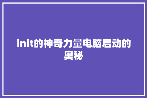 init的神奇力量电脑启动的奥秘