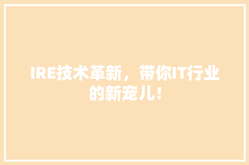 IRE技术革新，带你IT行业的新宠儿！