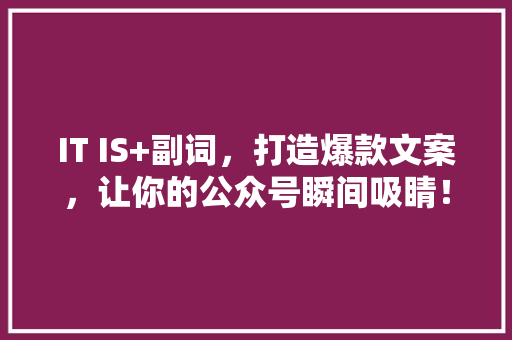 IT IS+副词，打造爆款文案，让你的公众号瞬间吸睛！