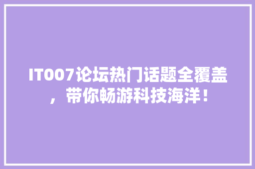 IT007论坛热门话题全覆盖，带你畅游科技海洋！