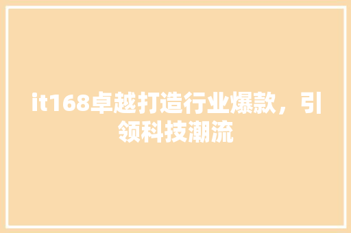 it168卓越打造行业爆款，引领科技潮流