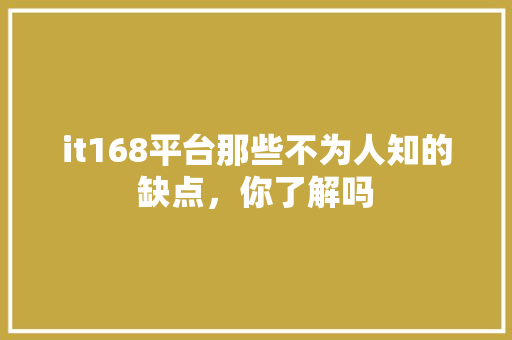 it168平台那些不为人知的缺点，你了解吗