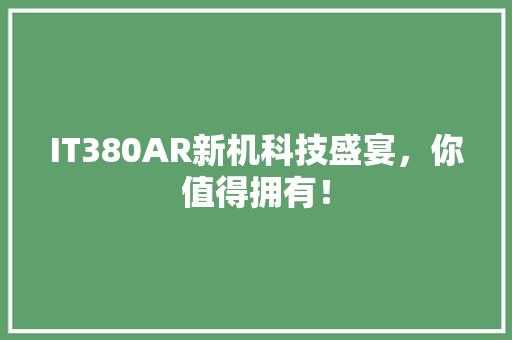 IT380AR新机科技盛宴，你值得拥有！ 头条优化