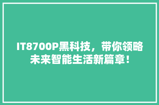 IT8700P黑科技，带你领略未来智能生活新篇章！ 小程序开发