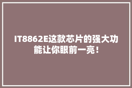 IT8862E这款芯片的强大功能让你眼前一亮！ AI技术学习
