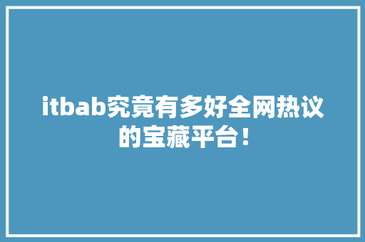 itbab究竟有多好全网热议的宝藏平台！