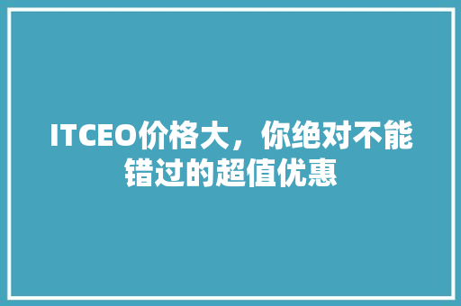 ITCEO价格大，你绝对不能错过的超值优惠