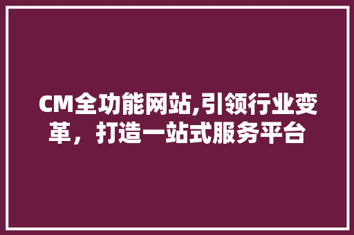 CM全功能网站,引领行业变革，打造一站式服务平台 CM全功能网站,引领行业变革，打造一站式服务平台 网站优化