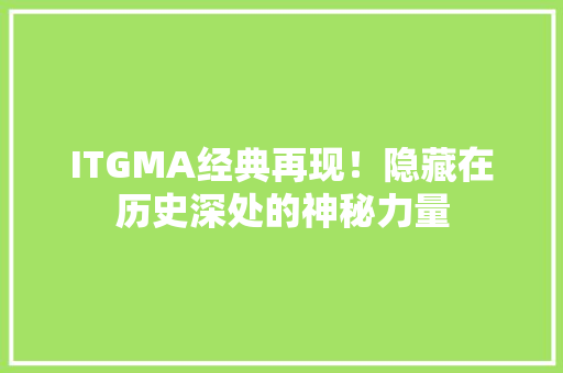 ITGMA经典再现！隐藏在历史深处的神秘力量