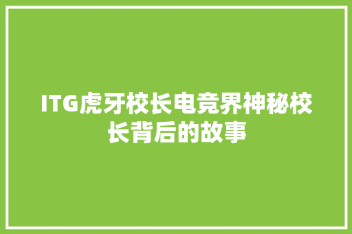 ITG虎牙校长电竞界神秘校长背后的故事