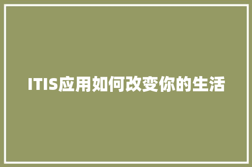 ITIS应用如何改变你的生活