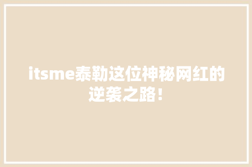 itsme泰勒这位神秘网红的逆袭之路！ 头条优化