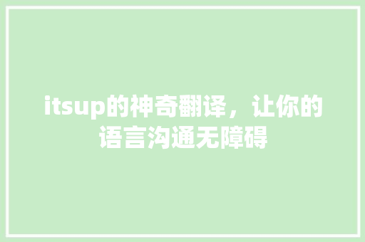 itsup的神奇翻译，让你的语言沟通无障碍 seo技术