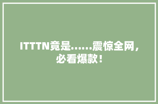 ITTTN竟是……震惊全网，必看爆款！ 英文谷歌算法