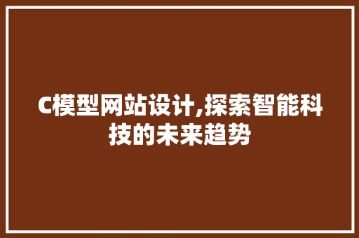 C模型网站设计,探索智能科技的未来趋势