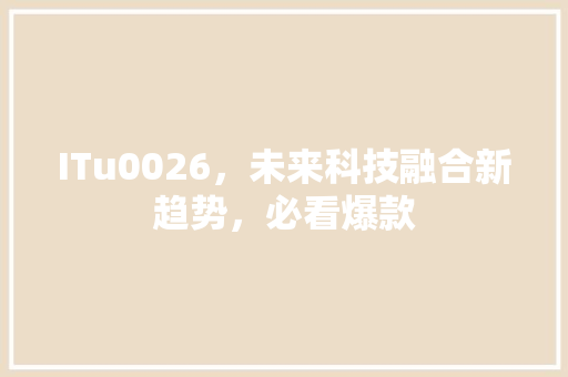 ITu0026，未来科技融合新趋势，必看爆款