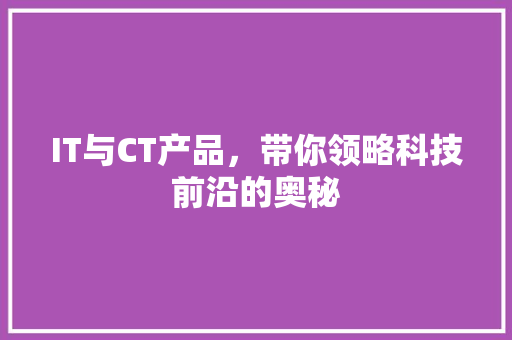 IT与CT产品，带你领略科技前沿的奥秘