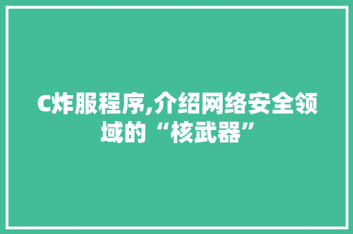 C炸服程序,介绍网络安全领域的“核武器” C炸服程序,介绍网络安全领域的“核武器” 头条优化