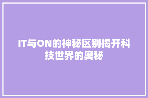 IT与ON的神秘区别揭开科技世界的奥秘