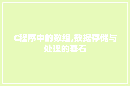 C程序中的数组,数据存储与处理的基石