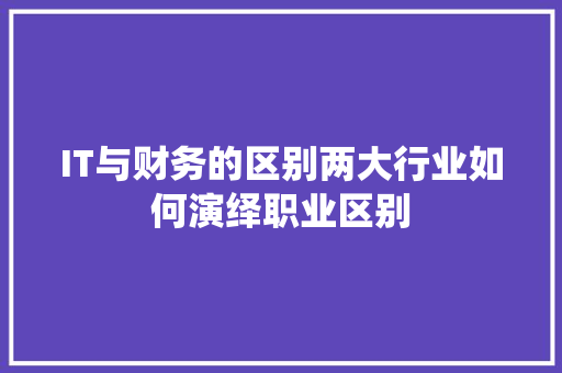 IT与财务的区别两大行业如何演绎职业区别