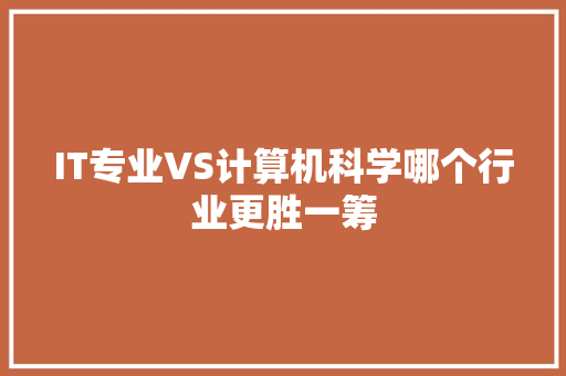 IT专业VS计算机科学哪个行业更胜一筹