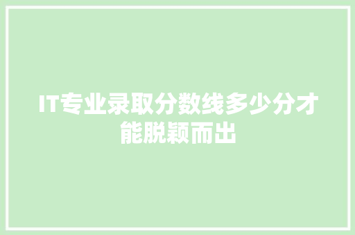 IT专业录取分数线多少分才能脱颖而出