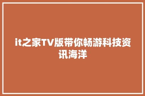 it之家TV版带你畅游科技资讯海洋