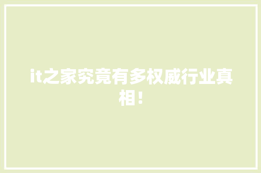 it之家究竟有多权威行业真相！