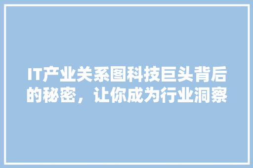 IT产业关系图科技巨头背后的秘密，让你成为行业洞察高手！