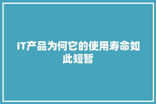 IT产品为何它的使用寿命如此短暂
