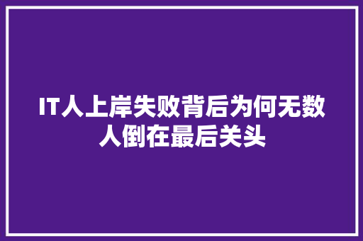 IT人上岸失败背后为何无数人倒在最后关头