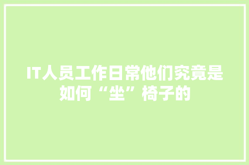 IT人员工作日常他们究竟是如何“坐”椅子的