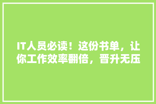 IT人员必读！这份书单，让你工作效率翻倍，晋升无压力！