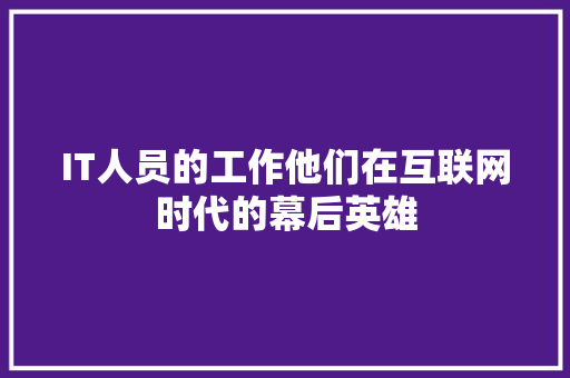 IT人员的工作他们在互联网时代的幕后英雄