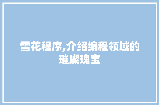 雪花程序,介绍编程领域的璀璨瑰宝