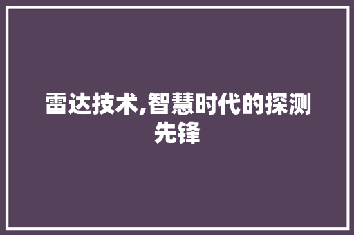 雷达技术,智慧时代的探测先锋
