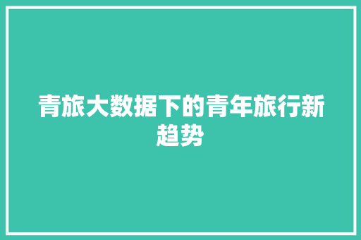 青旅大数据下的青年旅行新趋势