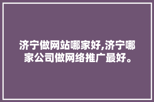 济宁做网站哪家好,济宁哪家公司做网络推广最好。