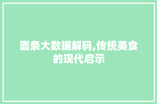 面条大数据解码,传统美食的现代启示 网站开发